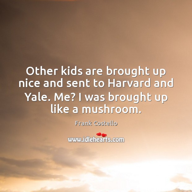 Other kids are brought up nice and sent to Harvard and Yale. Frank Costello Picture Quote