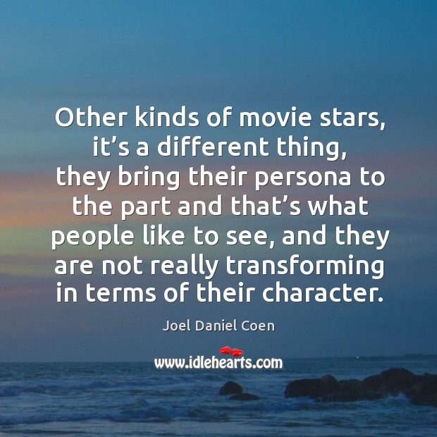 Other kinds of movie stars, it’s a different thing, they bring their persona to the part and Joel Daniel Coen Picture Quote