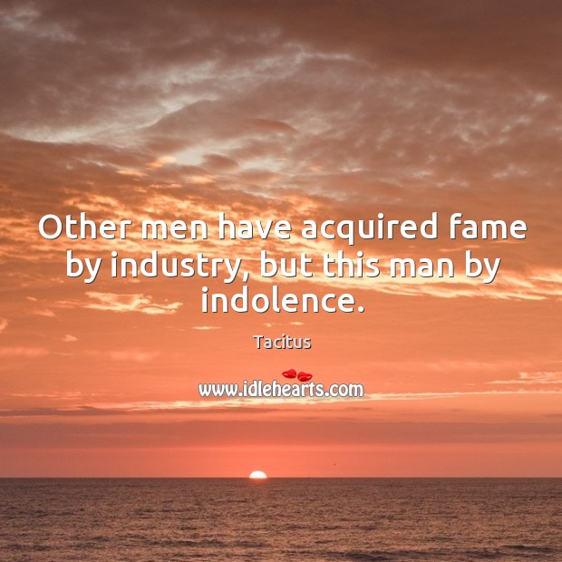 Other men have acquired fame by industry, but this man by indolence. Tacitus Picture Quote