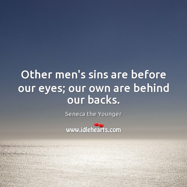 Other men’s sins are before our eyes; our own are behind our backs. Image
