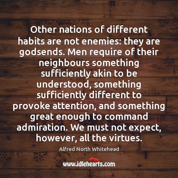 Other nations of different habits are not enemies: they are Godsends. Men Alfred North Whitehead Picture Quote
