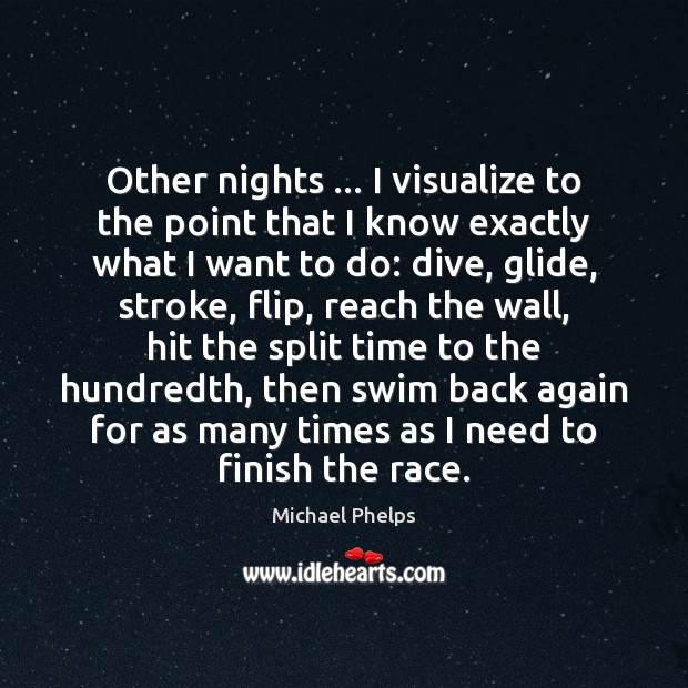 Other nights … I visualize to the point that I know exactly what Michael Phelps Picture Quote