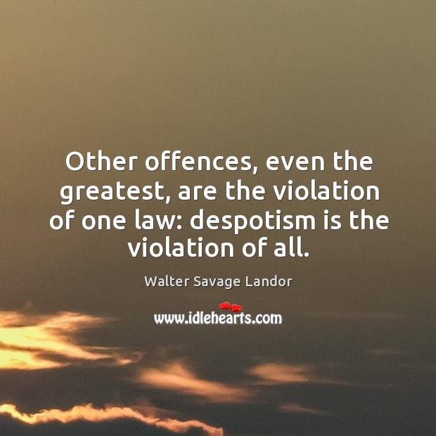 Other offences, even the greatest, are the violation of one law: despotism Walter Savage Landor Picture Quote