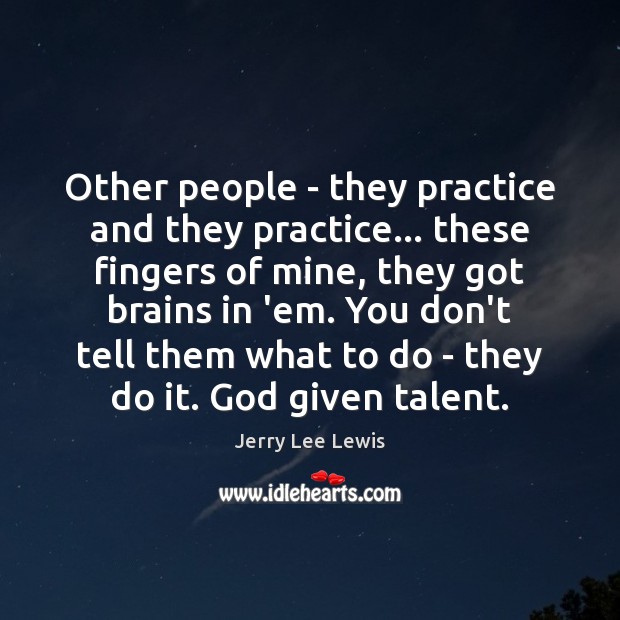Other people – they practice and they practice… these fingers of mine, Jerry Lee Lewis Picture Quote