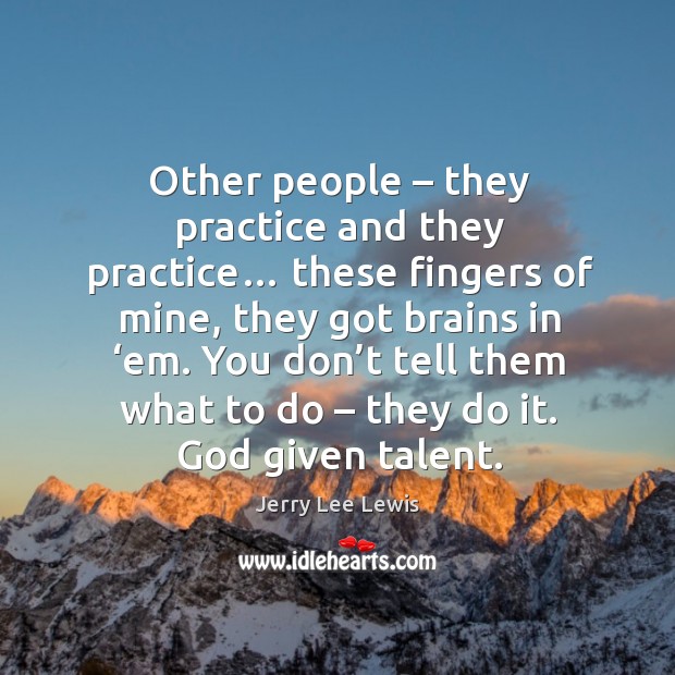 Other people – they practice and they practice… Jerry Lee Lewis Picture Quote