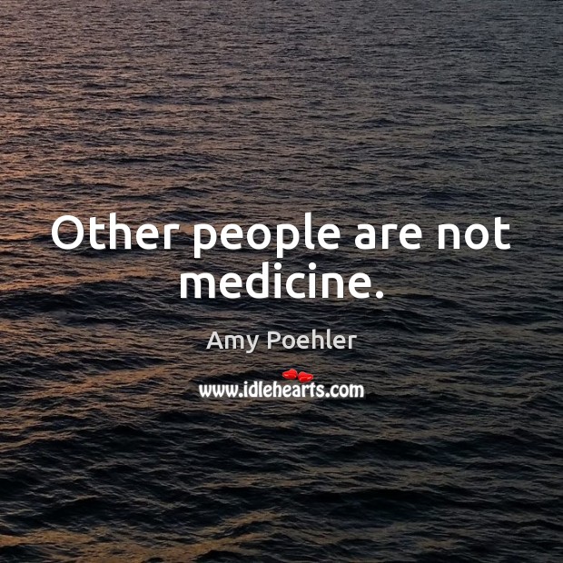 Other people are not medicine. Amy Poehler Picture Quote