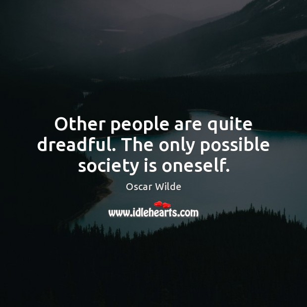 Other people are quite dreadful. The only possible society is oneself. Oscar Wilde Picture Quote