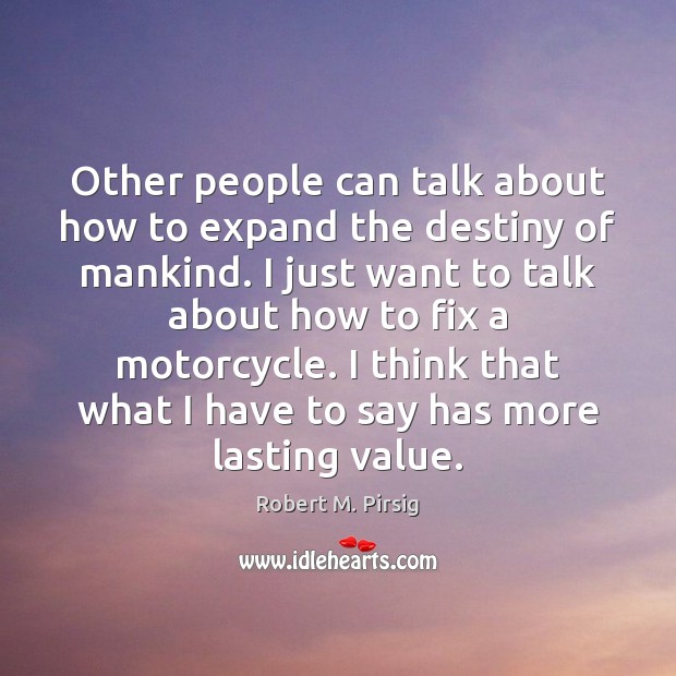 Other people can talk about how to expand the destiny of mankind. Robert M. Pirsig Picture Quote