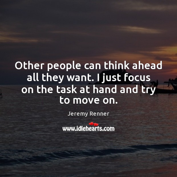 Other people can think ahead all they want. I just focus on Move On Quotes Image