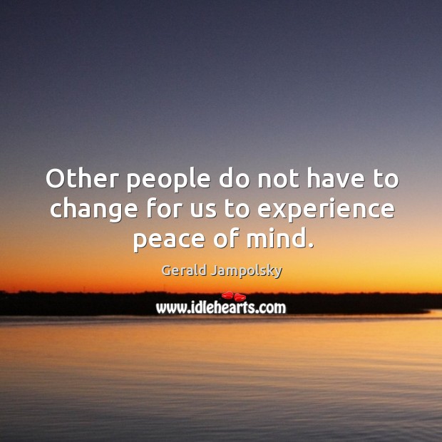 Other people do not have to change for us to experience peace of mind. Gerald Jampolsky Picture Quote
