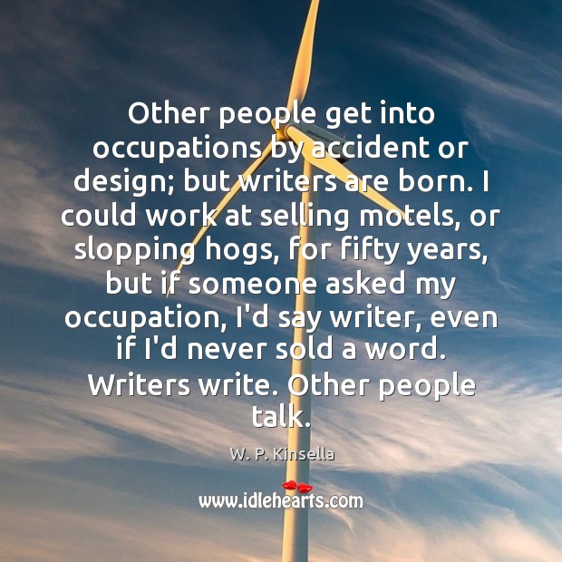 Other people get into occupations by accident or design; but writers are Image