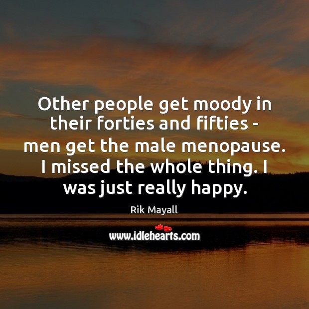 Other people get moody in their forties and fifties – men get Rik Mayall Picture Quote