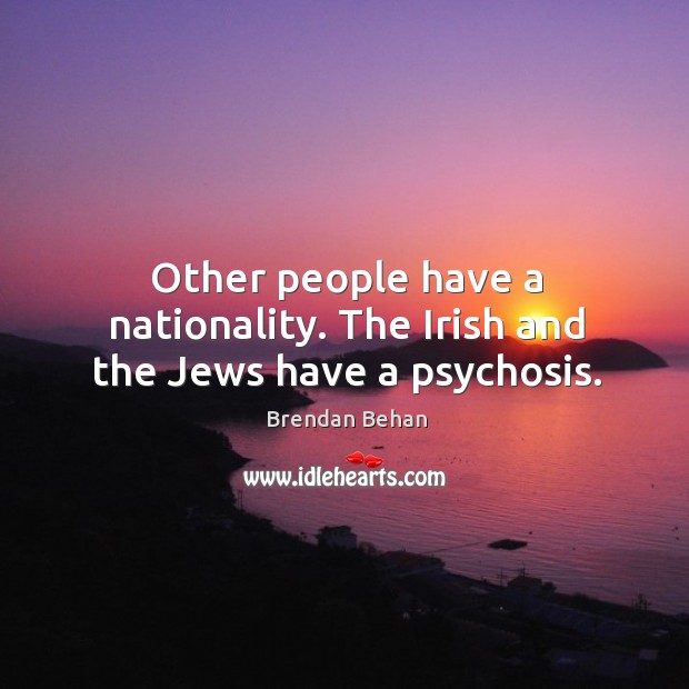 Other people have a nationality. The irish and the jews have a psychosis. Brendan Behan Picture Quote