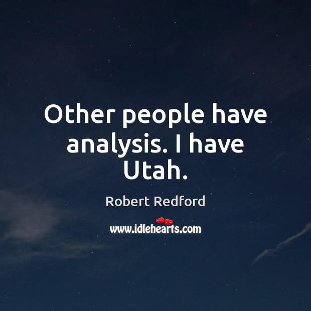 Other people have analysis. I have Utah. Robert Redford Picture Quote