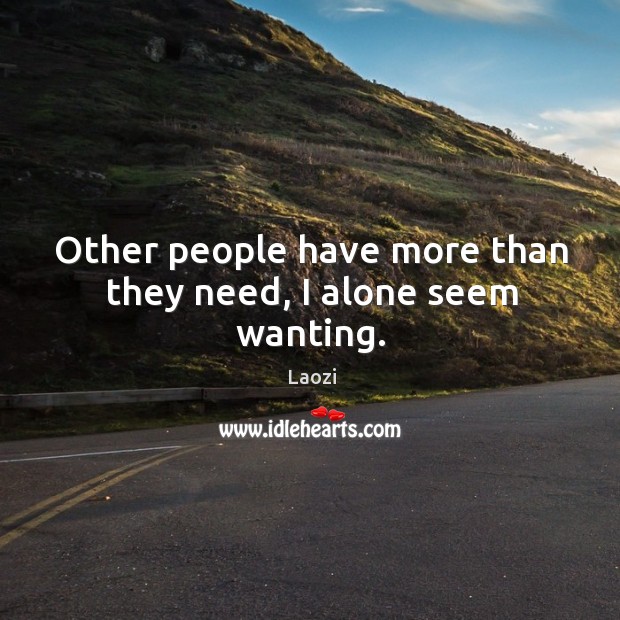 Other people have more than they need, I alone seem wanting. Laozi Picture Quote