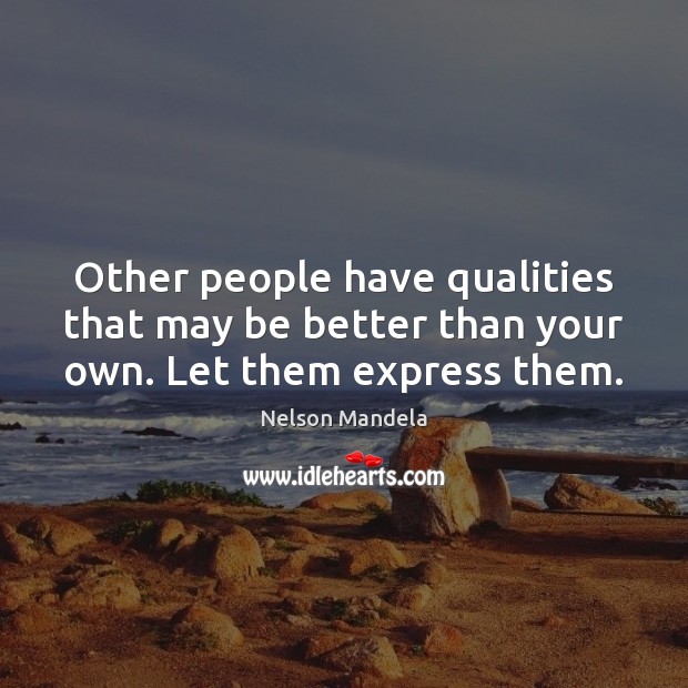 Other people have qualities that may be better than your own. Let them express them. Nelson Mandela Picture Quote
