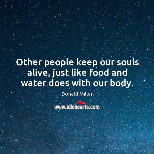 Other people keep our souls alive, just like food and water does with our body. Donald Miller Picture Quote