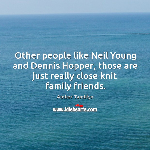 Other people like neil young and dennis hopper, those are just really close knit family friends. Amber Tamblyn Picture Quote