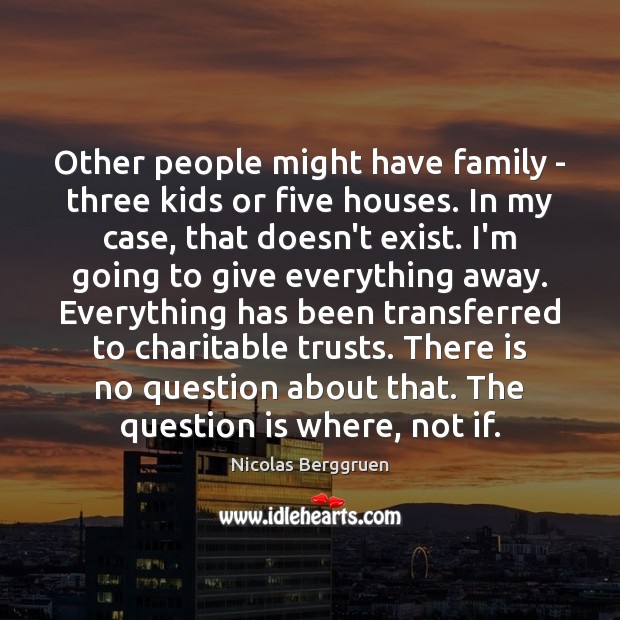 Other people might have family – three kids or five houses. In Nicolas Berggruen Picture Quote