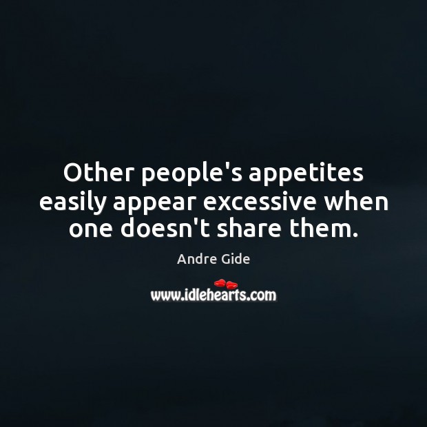 Other people’s appetites easily appear excessive when one doesn’t share them. Andre Gide Picture Quote