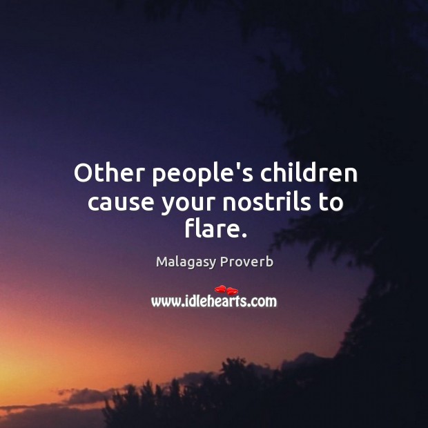 Other people’s children cause your nostrils to flare. Malagasy Proverbs Image