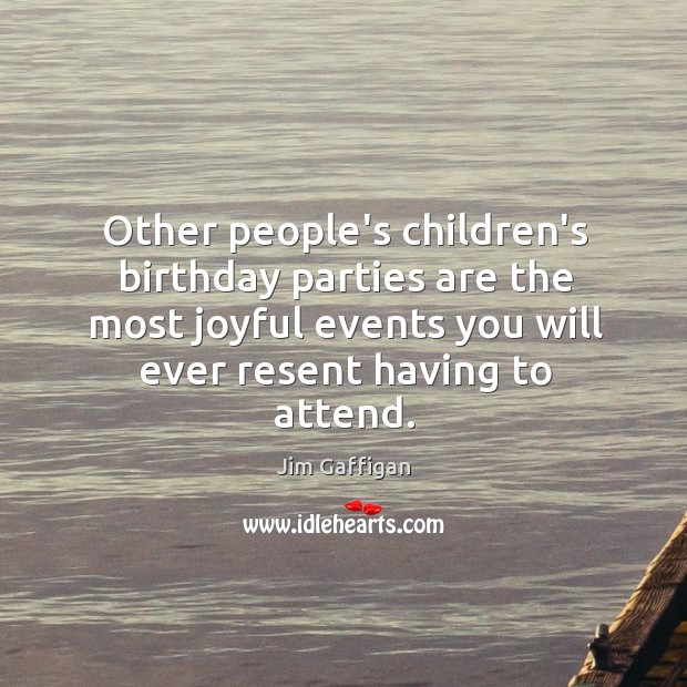 Other people’s children’s birthday parties are the most joyful events you will Jim Gaffigan Picture Quote
