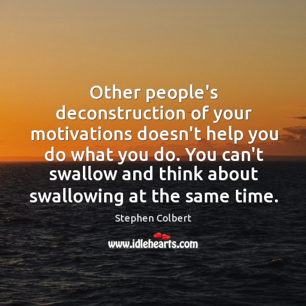 Other people’s deconstruction of your motivations doesn’t help you do what you Stephen Colbert Picture Quote