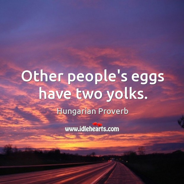Other people’s eggs have two yolks. Hungarian Proverbs Image