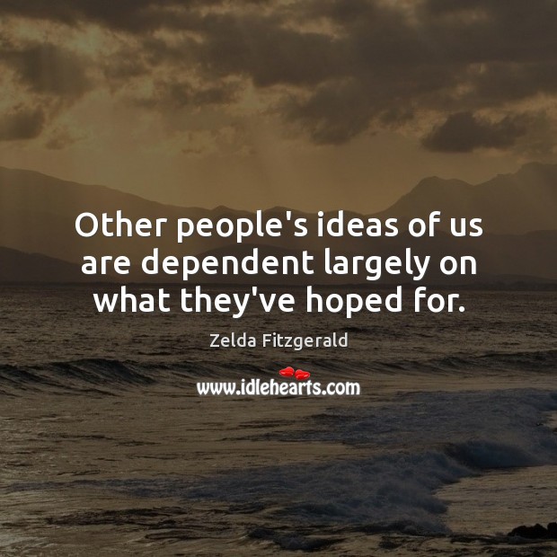 Other people’s ideas of us are dependent largely on what they’ve hoped for. Zelda Fitzgerald Picture Quote