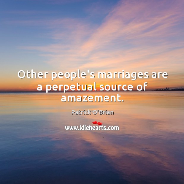 Other people’s marriages are a perpetual source of amazement. Patrick O’Brian Picture Quote