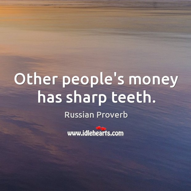 Other people’s money has sharp teeth. Image