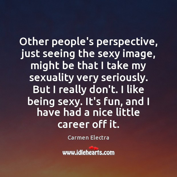 Other people’s perspective, just seeing the sexy image, might be that I Carmen Electra Picture Quote