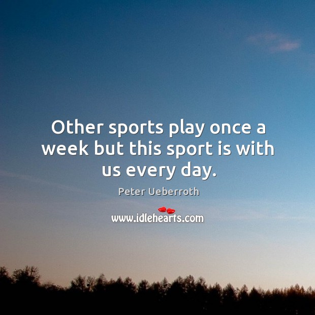 Other sports play once a week but this sport is with us every day. Peter Ueberroth Picture Quote
