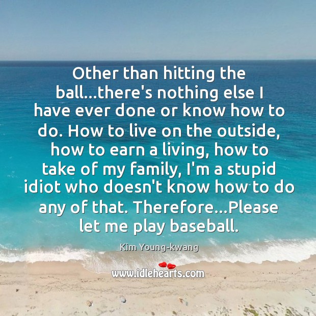 Other than hitting the ball…there’s nothing else I have ever done Kim Young-kwang Picture Quote