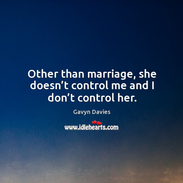Other than marriage, she doesn’t control me and I don’t control her. Gavyn Davies Picture Quote