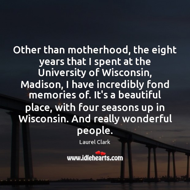 Other than motherhood, the eight years that I spent at the University Laurel Clark Picture Quote