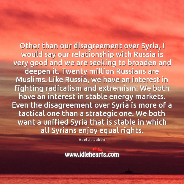 Other than our disagreement over Syria, I would say our relationship with Adel al-Jubeir Picture Quote