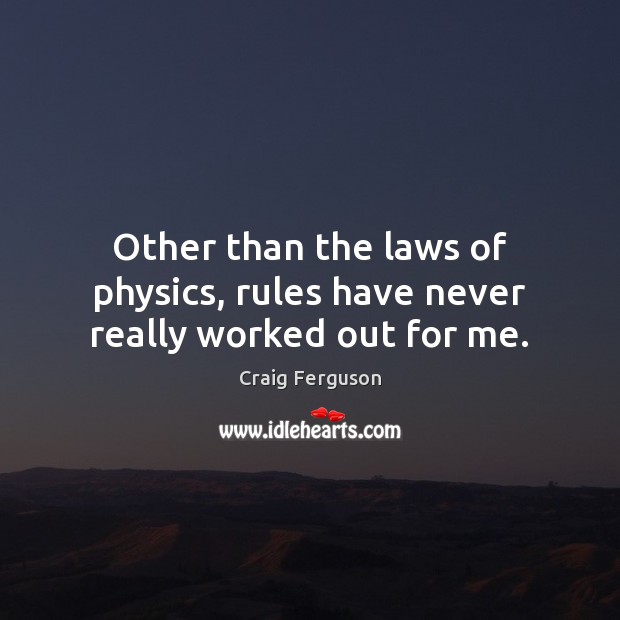 Other than the laws of physics, rules have never really worked out for me. Craig Ferguson Picture Quote