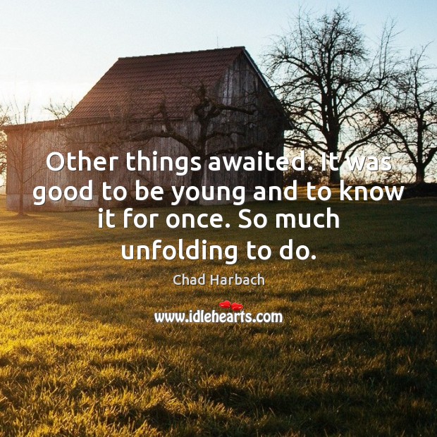Other things awaited. It was good to be young and to know Chad Harbach Picture Quote