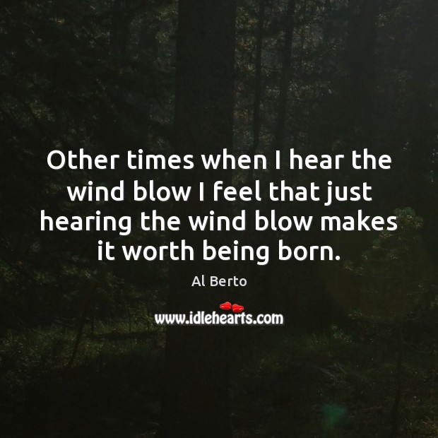 Other times when I hear the wind blow I feel that just Al Berto Picture Quote