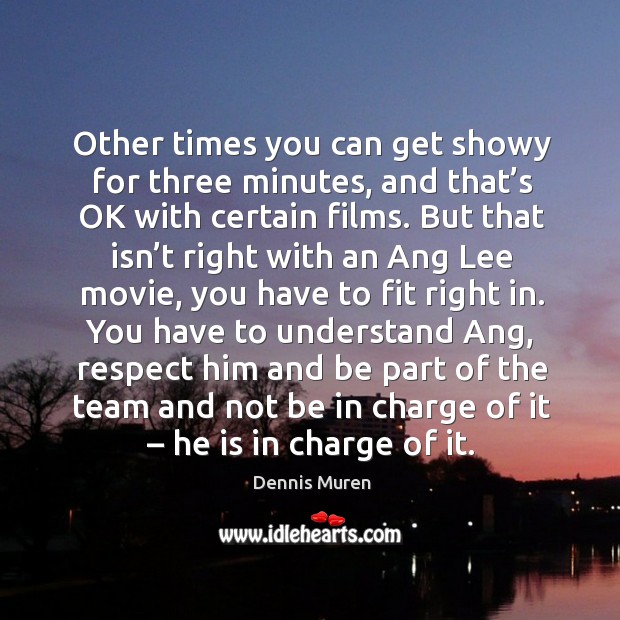 Other times you can get showy for three minutes, and that’s ok with certain films. Dennis Muren Picture Quote