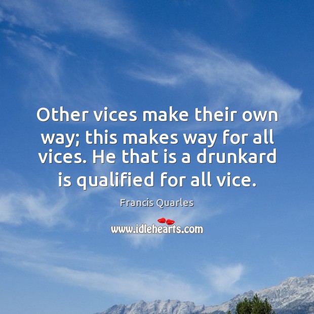 Other vices make their own way; this makes way for all vices. Francis Quarles Picture Quote