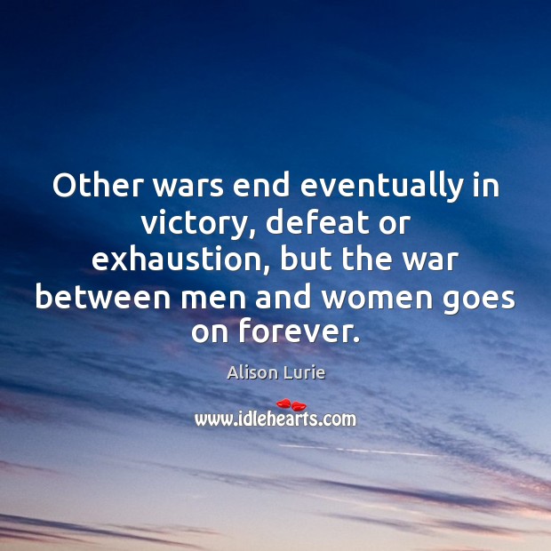 Other wars end eventually in victory, defeat or exhaustion, but the war Alison Lurie Picture Quote