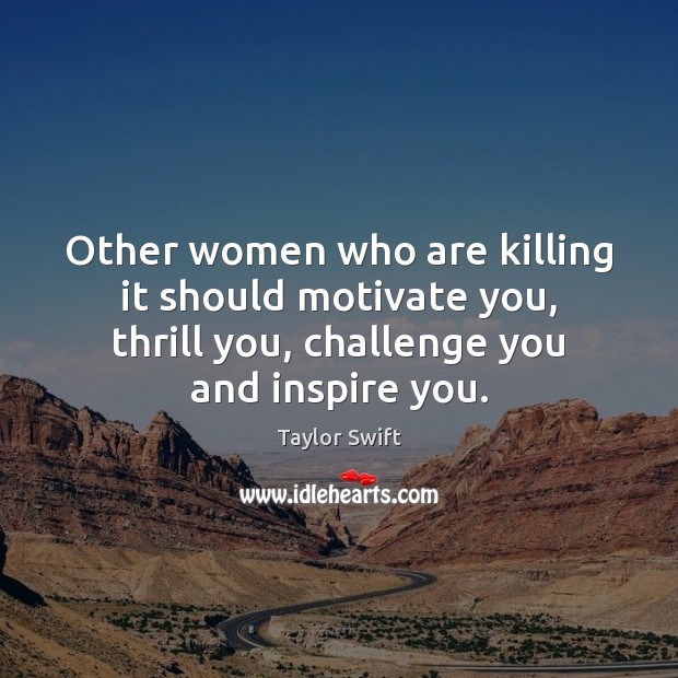 Other women who are killing it should motivate you, thrill you, challenge Taylor Swift Picture Quote