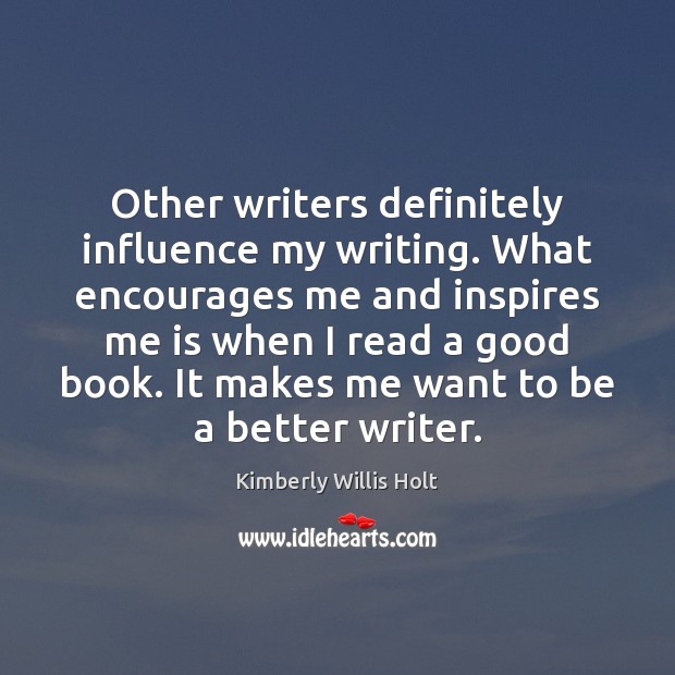 Other writers definitely influence my writing. What encourages me and inspires me Kimberly Willis Holt Picture Quote