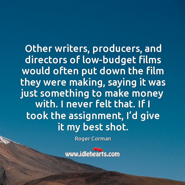 Other writers, producers, and directors of low-budget films would often put down the Roger Corman Picture Quote