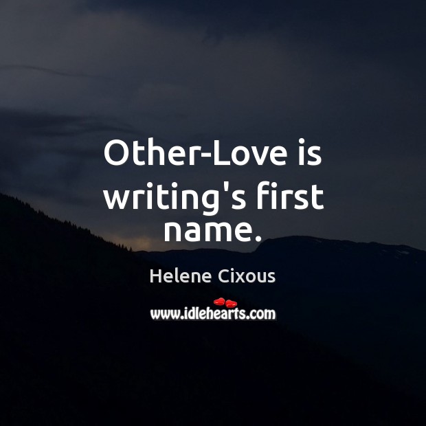 Other-Love is writing’s first name. Helene Cixous Picture Quote