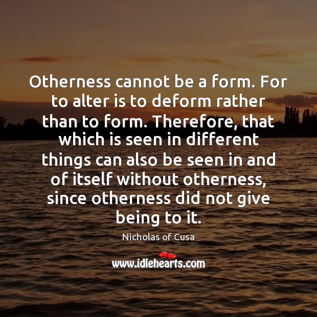Otherness cannot be a form. For to alter is to deform rather Nicholas of Cusa Picture Quote