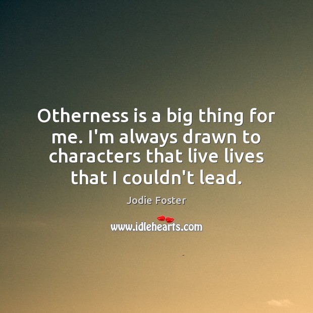 Otherness is a big thing for me. I’m always drawn to characters Jodie Foster Picture Quote