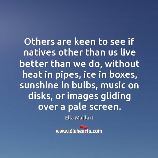 Others are keen to see if natives other than us live better than we do Image